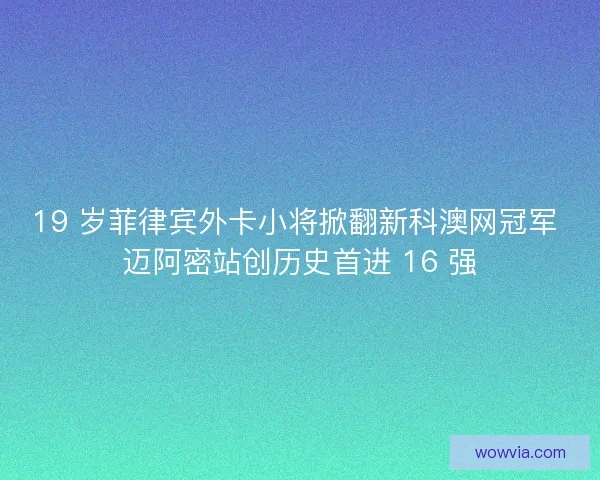 19 岁菲律宾外卡小将掀翻新科澳网冠军 迈阿密站创历史首进 16 强 19 岁菲律宾外卡小将掀翻新科澳网冠军 迈阿密站创历史首进 16 强